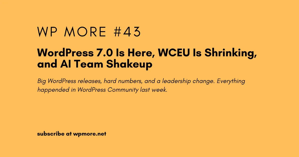 WordPress 7.0 is Here, WCEU is Shrinking and AI Team Shakeup | WP More – Issue 43