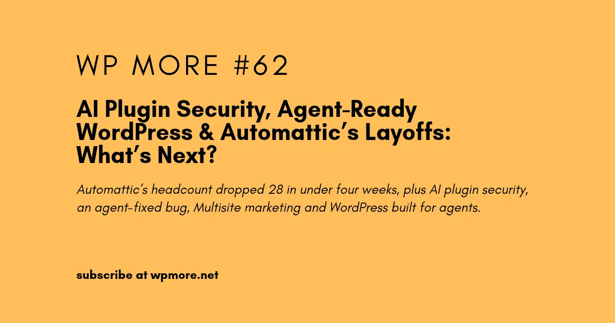 AI Plugin Security, Agent-Ready WordPress & Automattic’s Layoffs: What’s Next? | WP More – Issue 62